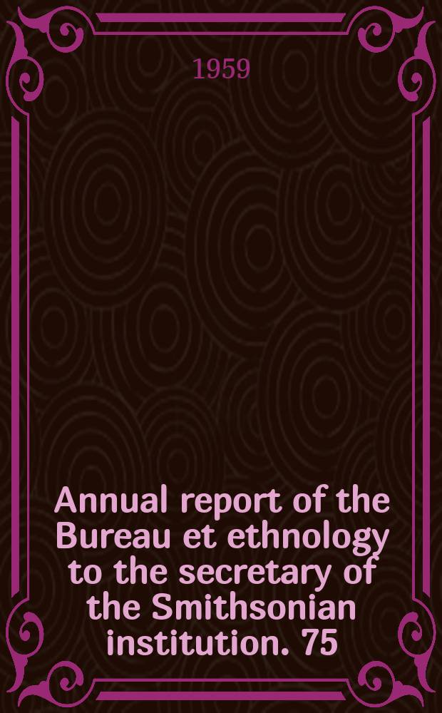 Annual report of the Bureau et ethnology to the secretary of the Smithsonian institution. 75 : 1957/1958
