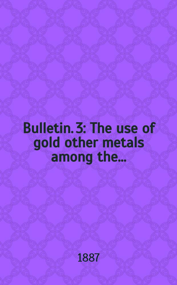 Bulletin. 3 : The use of gold other metals among the ...