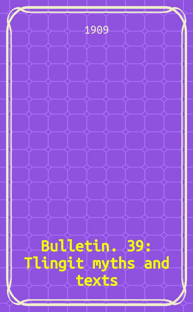 Bulletin. 39 : Tlingit myths and texts