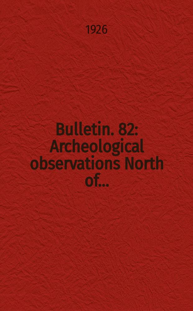 Bulletin. 82 : Archeological observations North of ...