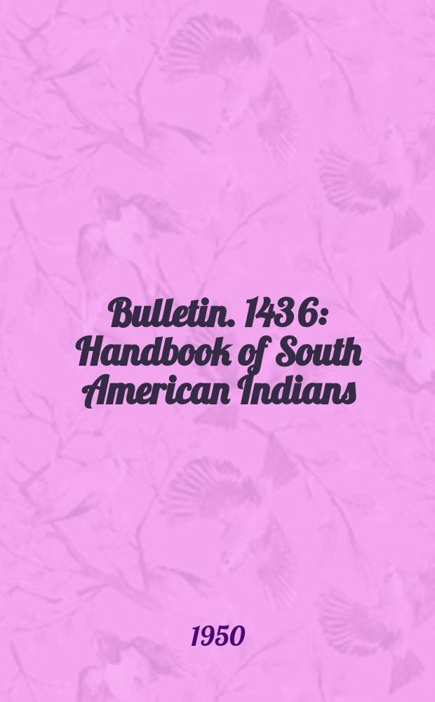 Bulletin. 143[6] : Handbook of South American Indians