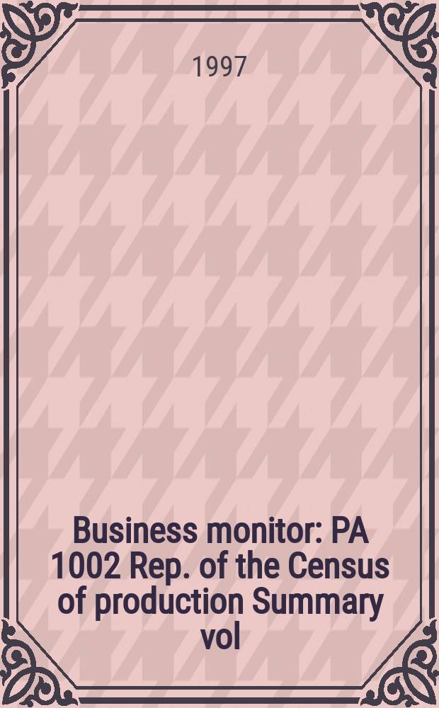 Business monitor : PA 1002 Rep. of the Census of production Summary vol : (Manufacturing)