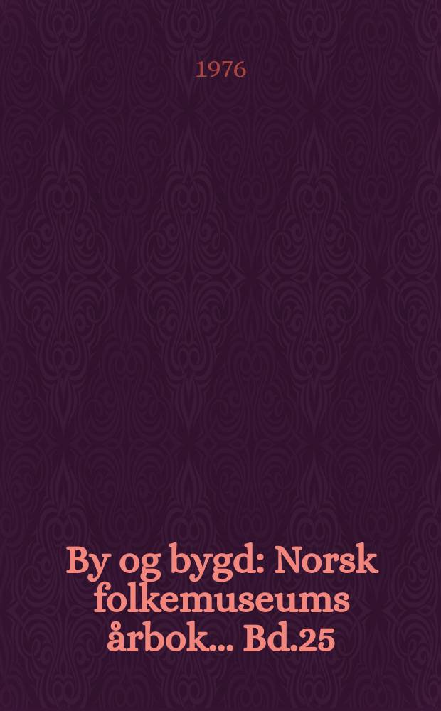 By og bygd : Norsk folkemuseums årbok ... Bd.25 : 1974/1975