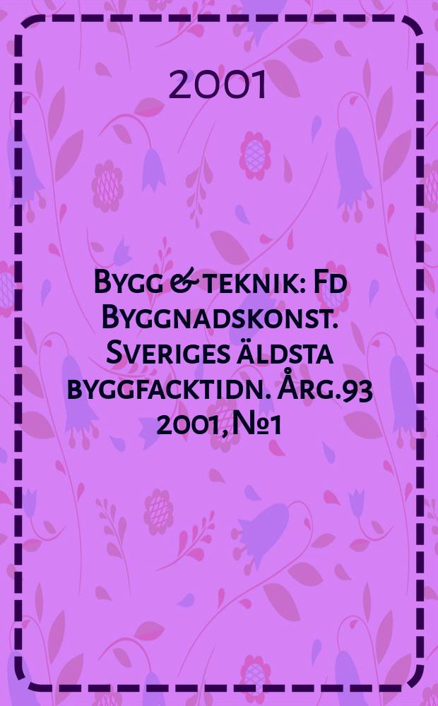Bygg & teknik : Fd Byggnadskonst. Sveriges äldsta byggfacktidn. Årg.93 2001, №1