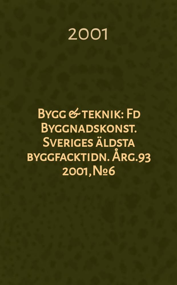 Bygg & teknik : Fd Byggnadskonst. Sveriges äldsta byggfacktidn. Årg.93 2001, №6