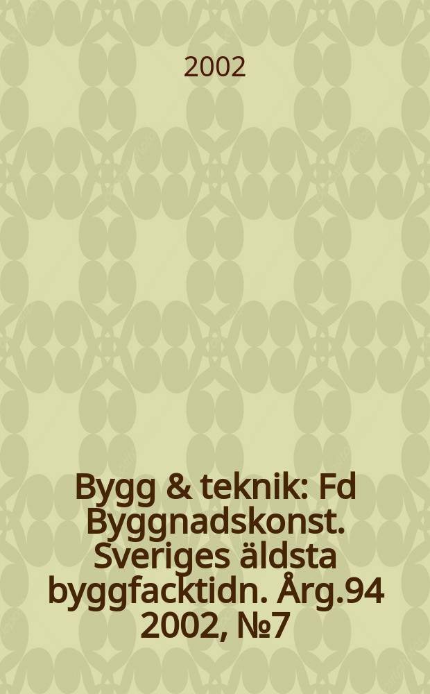 Bygg & teknik : Fd Byggnadskonst. Sveriges äldsta byggfacktidn. Årg.94 2002, №7