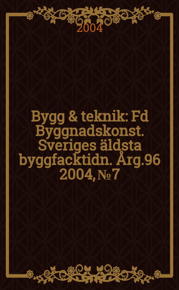 Bygg & teknik : Fd Byggnadskonst. Sveriges äldsta byggfacktidn. Årg.96 2004, №7