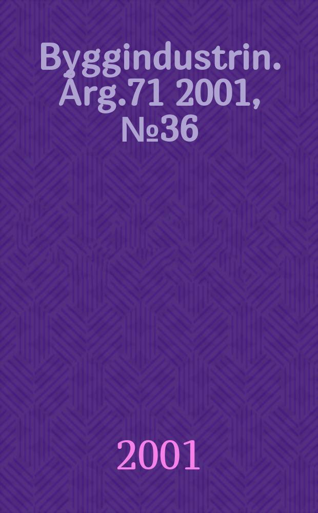 Byggindustrin. &Aring;rg.71 2001, №36
