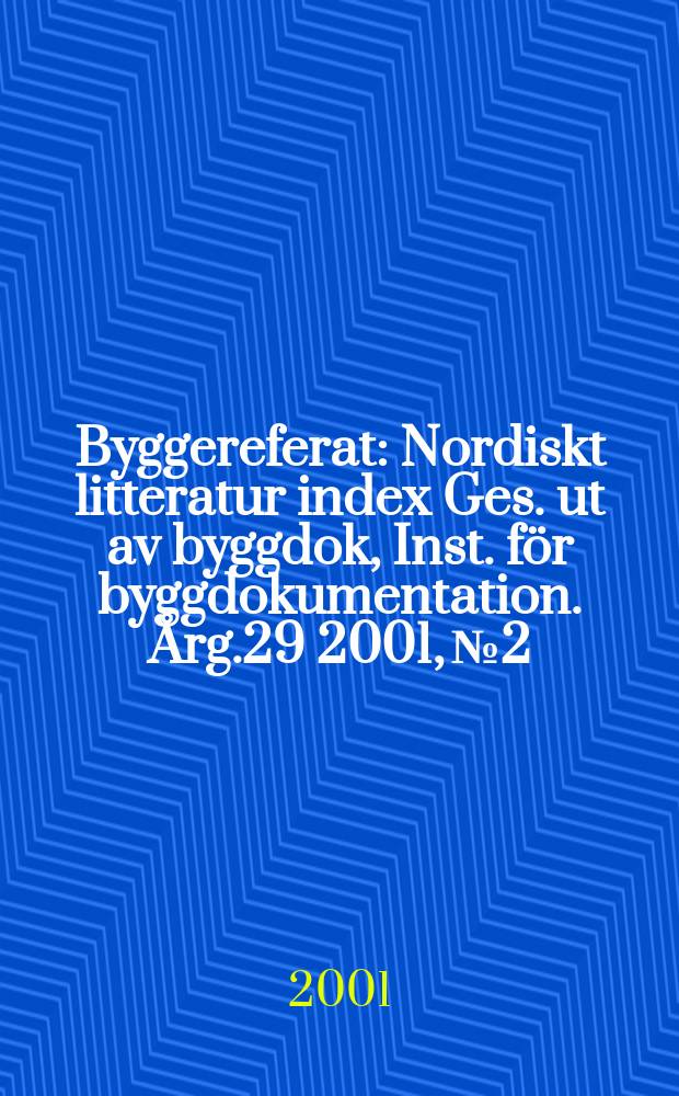 Byggereferat : Nordiskt litteratur index Ges. ut av byggdok, Inst. för byggdokumentation. Årg.29 2001, №2