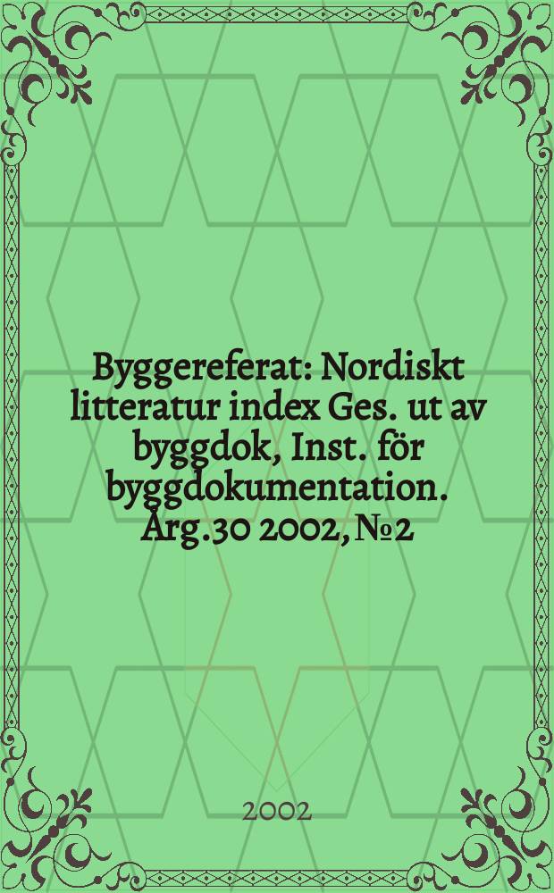 Byggereferat : Nordiskt litteratur index Ges. ut av byggdok, Inst. för byggdokumentation. Årg.30 2002, №2