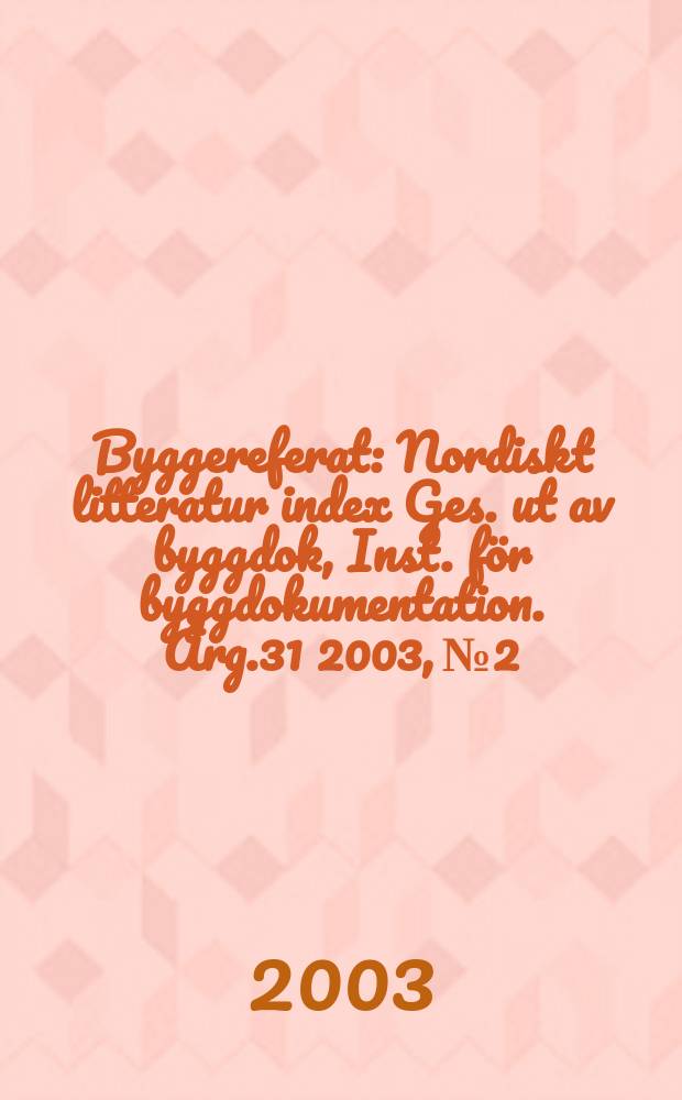 Byggereferat : Nordiskt litteratur index Ges. ut av byggdok, Inst. för byggdokumentation. Årg.31 2003, №2