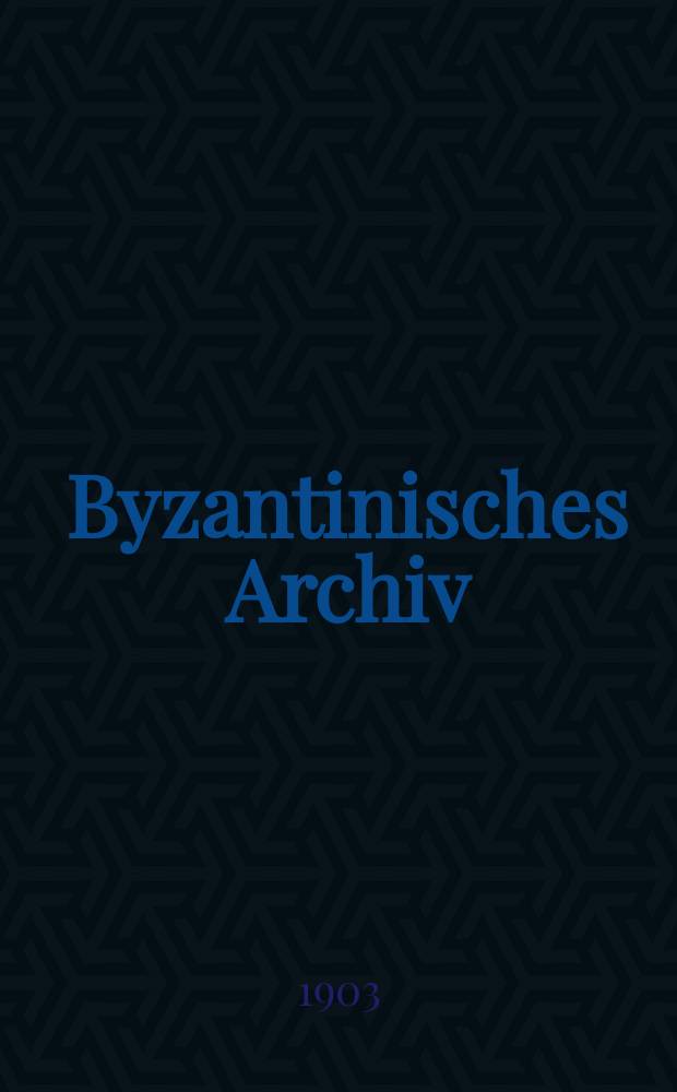 Byzantinisches Archiv : Als Ergänzung der Byzantinischen Zeitschrift. H.3 : Sammlungen und Cataloge griechischer Handschriften