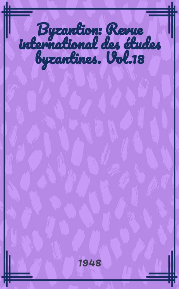 Byzantion : Revue international des études byzantines. Vol.18 : 1946/1948