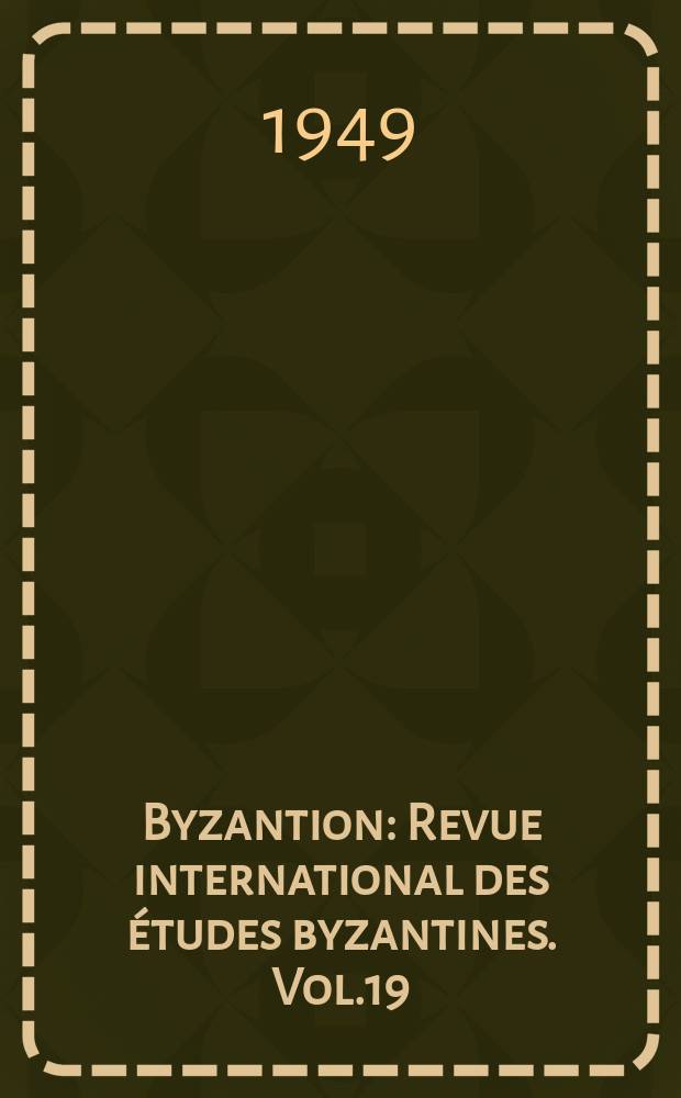 Byzantion : Revue international des études byzantines. Vol.19 : Actes du VIIe congrès des études Byzantines Bruxelles 1948