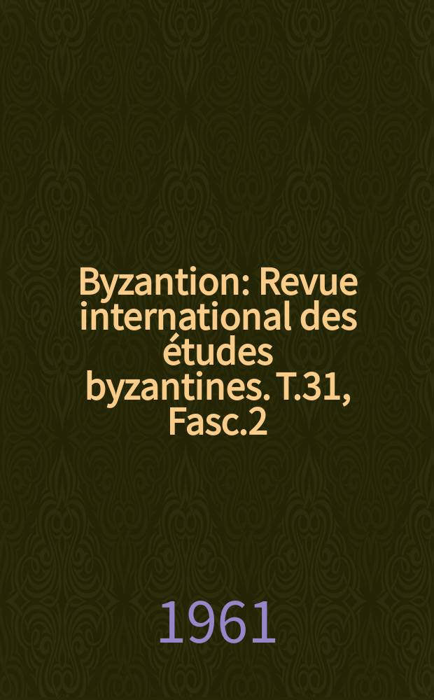 Byzantion : Revue international des études byzantines. T.31, Fasc.2 : (Hommage à G. Ostrogorsky)