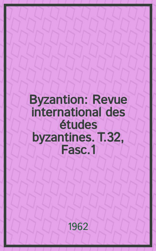Byzantion : Revue international des études byzantines. T.32, Fasc.1 : (Hommage à Paul van den Ven)