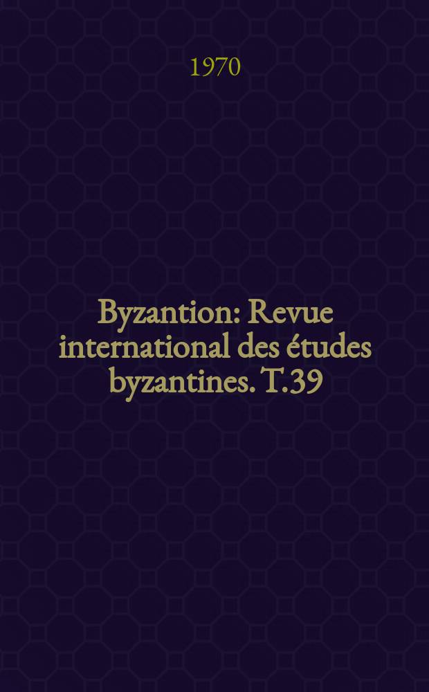 Byzantion : Revue international des études byzantines. T.39 : 1969