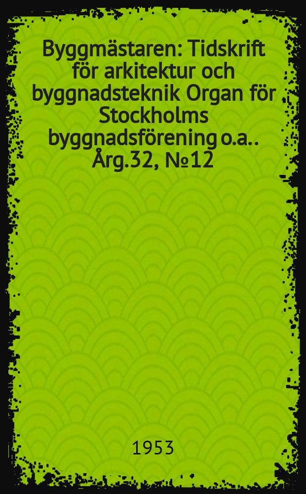 Byggmästaren : Tidskrift för arkitektur och byggnadsteknik Organ för Stockholms byggnadsförening [o.a.]. Årg.32, №12