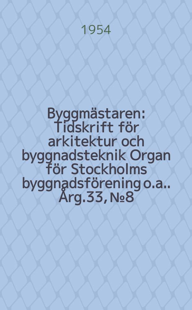 Byggmästaren : Tidskrift för arkitektur och byggnadsteknik Organ för Stockholms byggnadsförening [o.a.]. Årg.33, №8