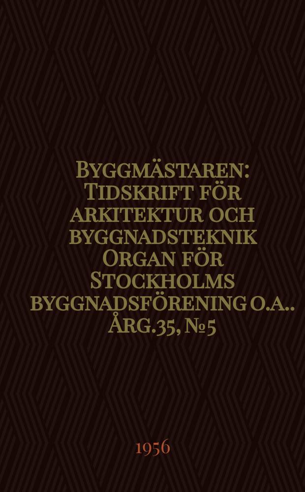 Byggm&auml;staren : Tidskrift f&ouml;r arkitektur och byggnadsteknik Organ f&ouml;r Stockholms byggnadsf&ouml;rening [o.a.]. &Aring;rg.35, №5