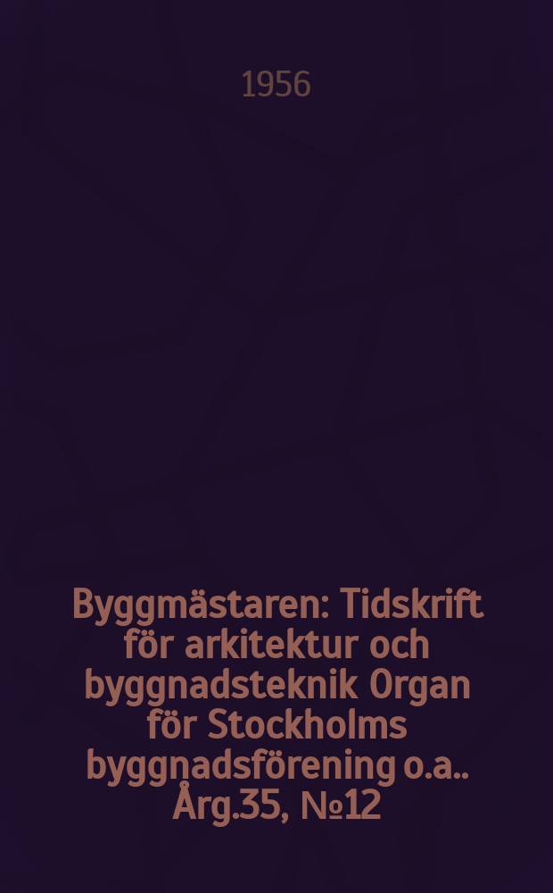 Byggmästaren : Tidskrift för arkitektur och byggnadsteknik Organ för Stockholms byggnadsförening [o.a.]. Årg.35, №12