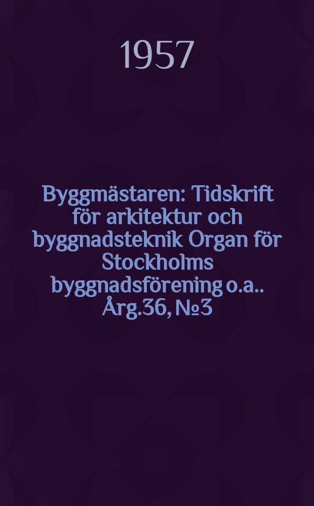 Byggm&auml;staren : Tidskrift f&ouml;r arkitektur och byggnadsteknik Organ f&ouml;r Stockholms byggnadsf&ouml;rening [o.a.]. &Aring;rg.36, №3