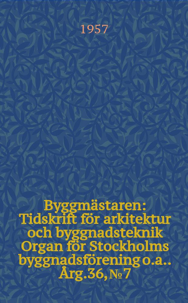 Byggm&auml;staren : Tidskrift f&ouml;r arkitektur och byggnadsteknik Organ f&ouml;r Stockholms byggnadsf&ouml;rening [o.a.]. &Aring;rg.36, №7