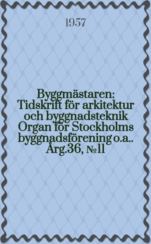 Byggmästaren : Tidskrift för arkitektur och byggnadsteknik Organ för Stockholms byggnadsförening [o.a.]. Årg.36, №11