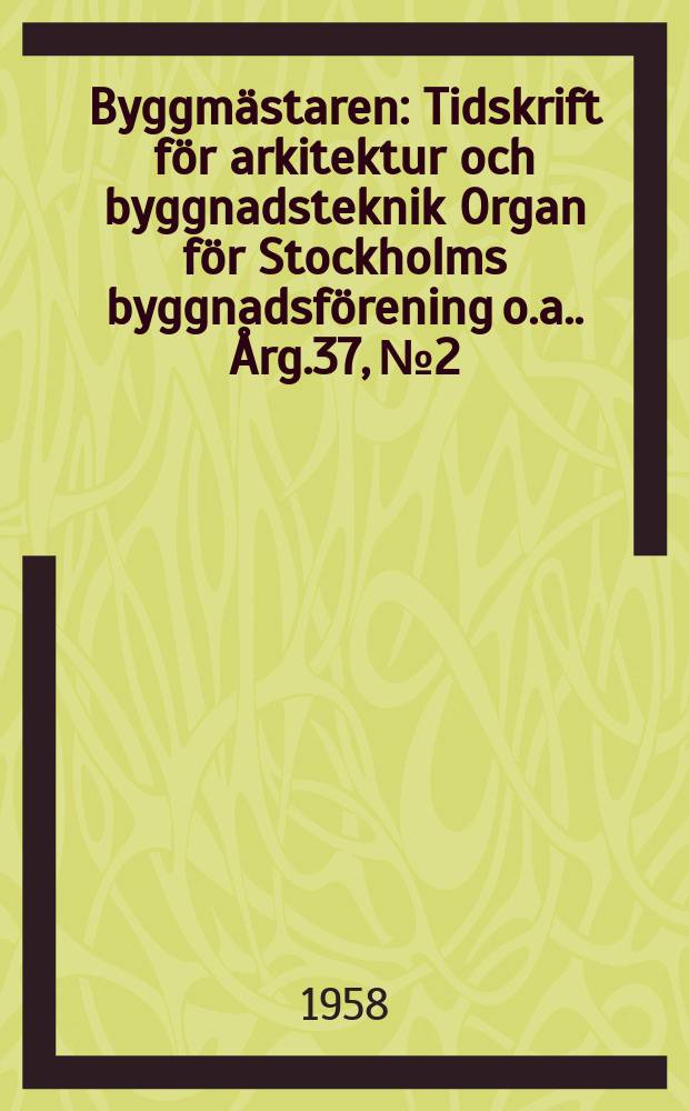 Byggmästaren : Tidskrift för arkitektur och byggnadsteknik Organ för Stockholms byggnadsförening [o.a.]. Årg.37, №2