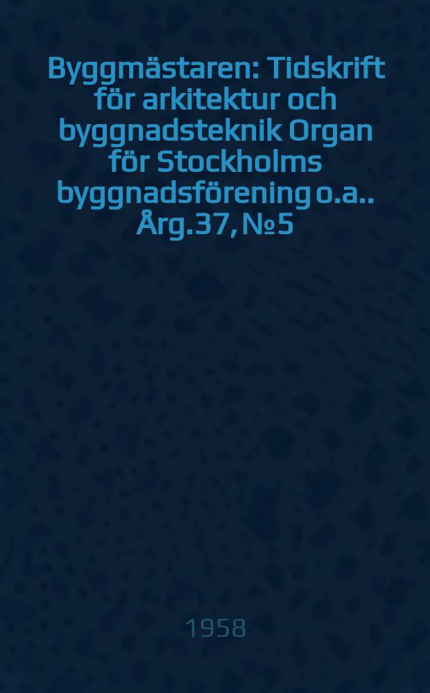 Byggmästaren : Tidskrift för arkitektur och byggnadsteknik Organ för Stockholms byggnadsförening [o.a.]. Årg.37, №5