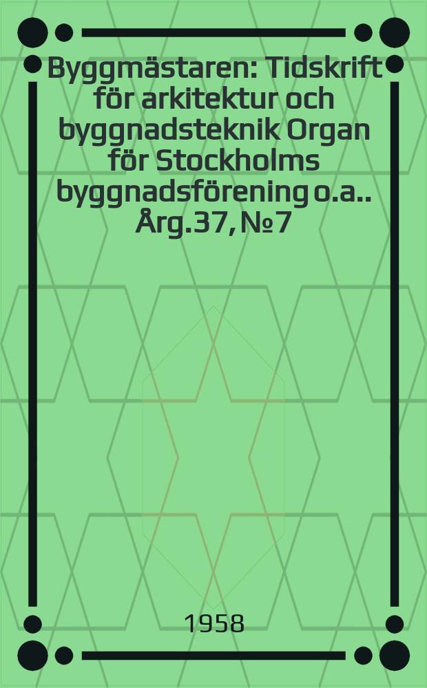 Byggmästaren : Tidskrift för arkitektur och byggnadsteknik Organ för Stockholms byggnadsförening [o.a.]. Årg.37, №7