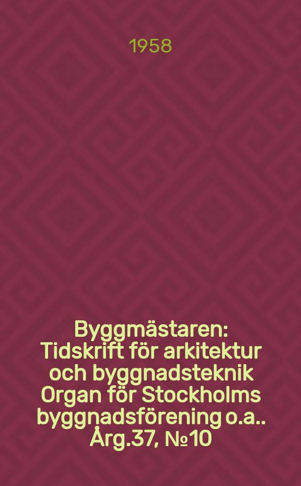 Byggmästaren : Tidskrift för arkitektur och byggnadsteknik Organ för Stockholms byggnadsförening [o.a.]. Årg.37, №10