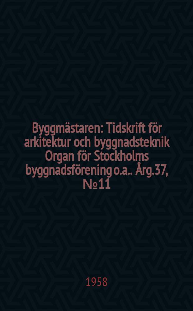 Byggmästaren : Tidskrift för arkitektur och byggnadsteknik Organ för Stockholms byggnadsförening [o.a.]. Årg.37, №11