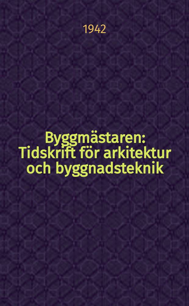 Byggmästaren : Tidskrift för arkitektur och byggnadsteknik : Organ för Stockholms byggnadsförening o.a.