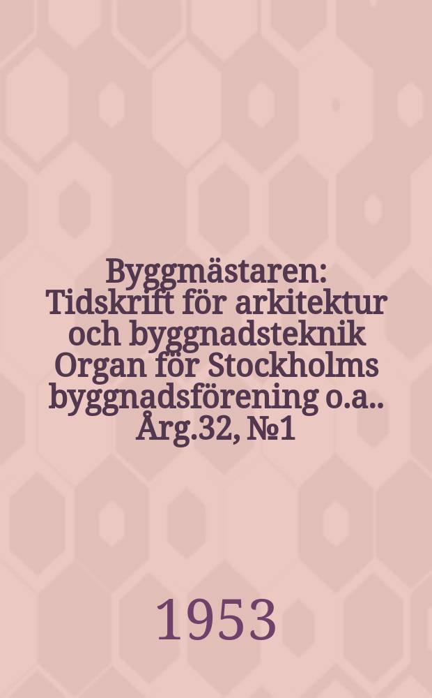 Byggmästaren : Tidskrift för arkitektur och byggnadsteknik Organ för Stockholms byggnadsförening [o.a.]. Årg.32, №1