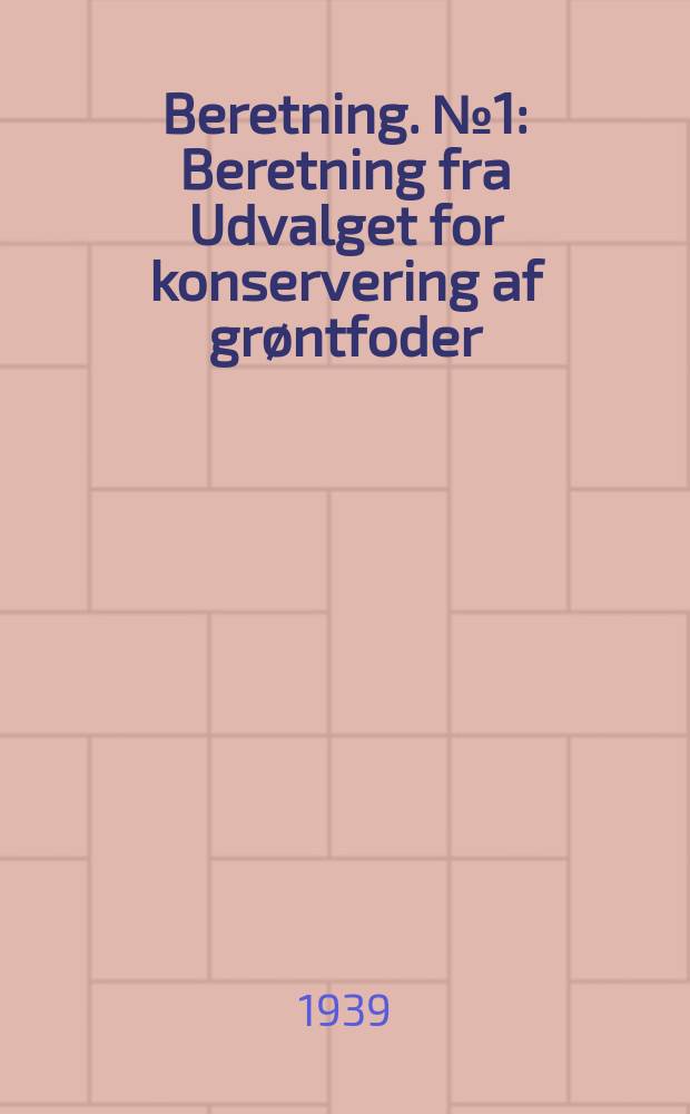 Beretning. №1 : Beretning fra Udvalget for konservering af grøntfoder