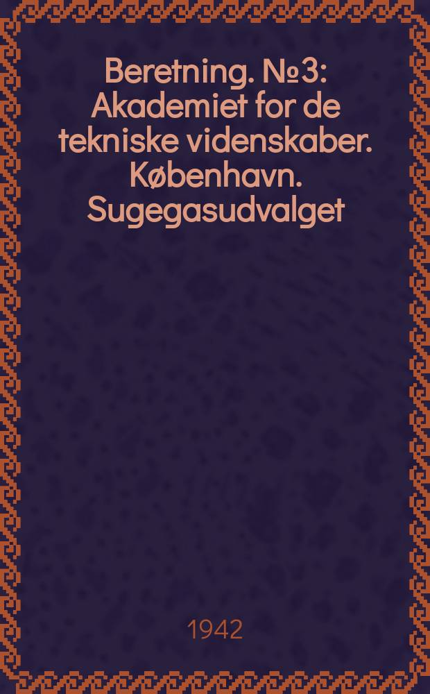 Beretning. №3 : Akademiet for de tekniske videnskaber. København. Sugegasudvalget