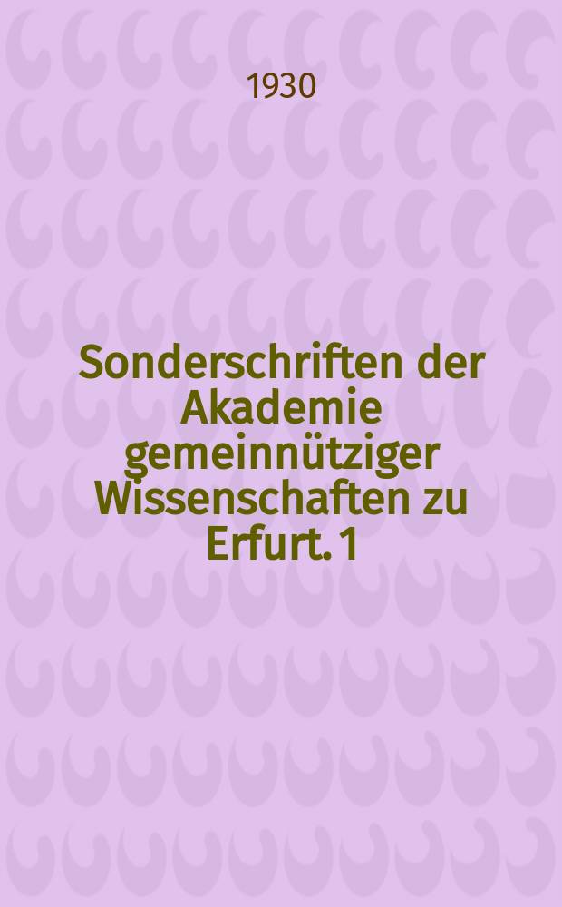 Sonderschriften der Akademie gemeinnütziger Wissenschaften zu Erfurt. [1] : Geschichte der Akademie gemeinnütziger Wissenschaften zu Erfurt 1754-1929