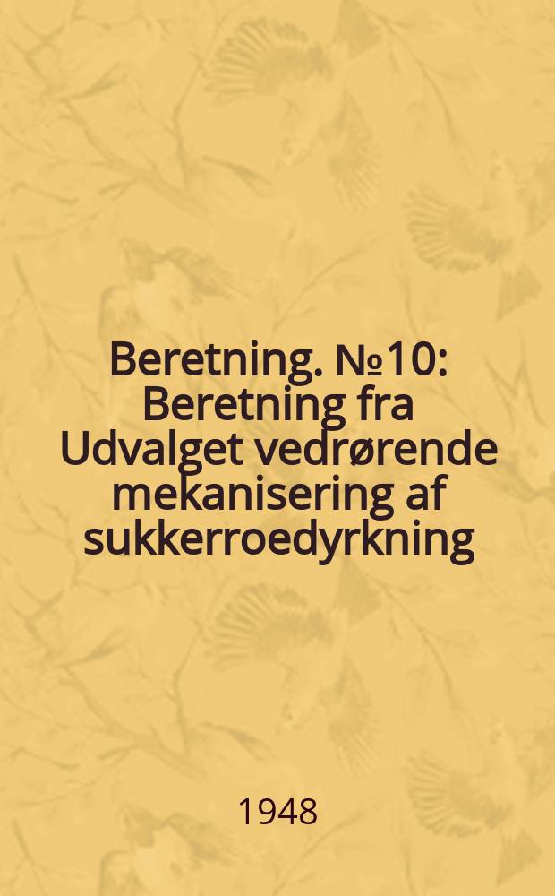 Beretning. №10 : Beretning fra Udvalget vedrørende mekanisering af sukkerroedyrkning