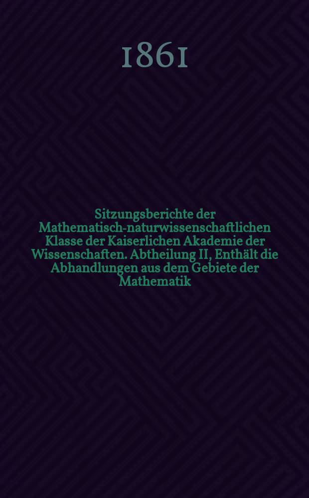 Sitzungsberichte der Mathematisch-naturwissenschaftlichen Klasse der Kaiserlichen Akademie der Wissenschaften. Abtheilung II, Enthält die Abhandlungen aus dem Gebiete der Mathematik, Physik, Chemie, Physiologie, Meteorologie, physische Geographie und Astronomie