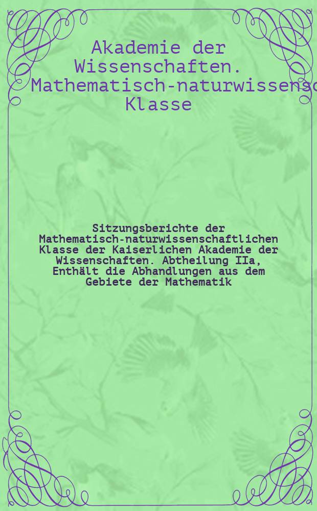 Sitzungsberichte der Mathematisch-naturwissenschaftlichen Klasse der Kaiserlichen Akademie der Wissenschaften. Abtheilung IIa, Enthält die Abhandlungen aus dem Gebiete der Mathematik, Astronomie, Physik, Meteorologie und der Mechanik