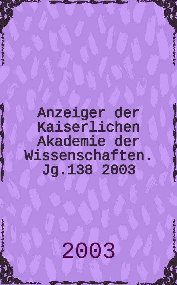 Anzeiger der Kaiserlichen Akademie der Wissenschaften. Jg.138 2003