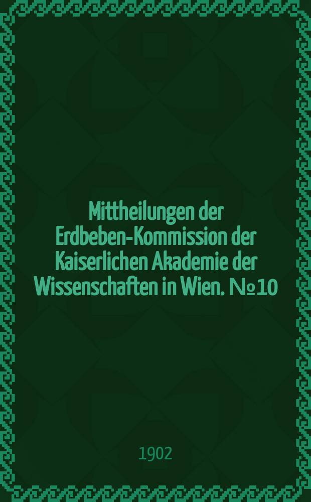 Mittheilungen der Erdbeben-Kommission der Kaiserlichen Akademie der Wissenschaften in Wien. №10 : Allgemeiner Bericht und Chronik der im Jahre 1901 im Beobachtungsgebiete eingetretenen Erdbeben