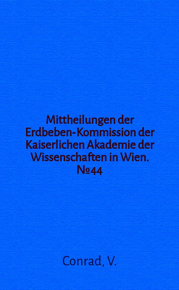 Mittheilungen der Erdbeben-Kommission der Kaiserlichen Akademie der Wissenschaften in Wien. №44 : Die zeitliche Verteilung der in den Jahren 1897 bis 1907 in den österreichischen Alpen- und Karlstländern gefühlten Erdbeben...