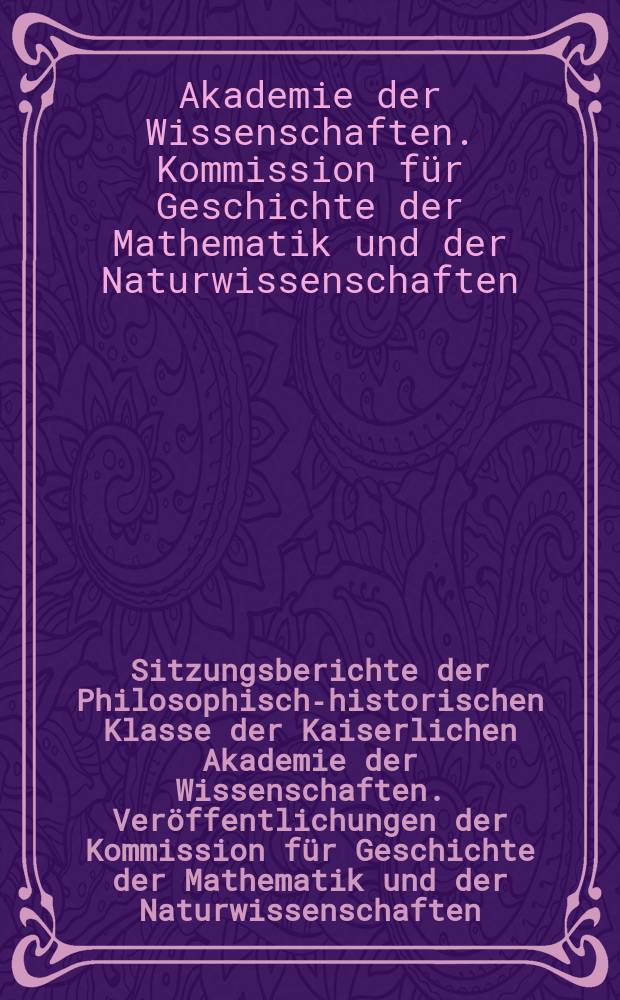 Sitzungsberichte der Philosophisch-historischen Klasse der Kaiserlichen Akademie der Wissenschaften. Veröffentlichungen der Kommission für Geschichte der Mathematik und der Naturwissenschaften