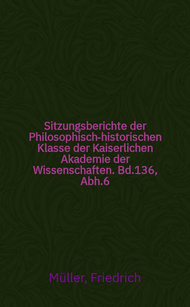 Sitzungsberichte der Philosophisch-historischen Klasse der Kaiserlichen Akademie der Wissenschaften. Bd.136, Abh.6 : Beiträge zur Textkritik und Erklärung des Kārnāmak i Artaxsir i Pāpakān