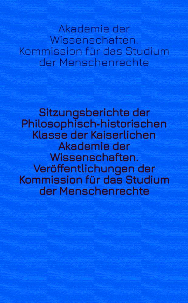 Sitzungsberichte der Philosophisch-historischen Klasse der Kaiserlichen Akademie der Wissenschaften. Veröffentlichungen der Kommission für das Studium der Menschenrechte