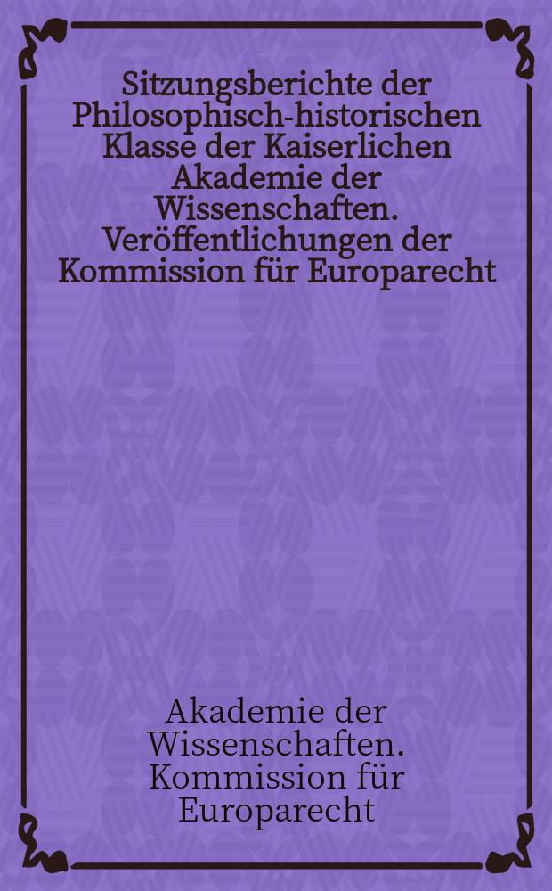 Sitzungsberichte der Philosophisch-historischen Klasse der Kaiserlichen Akademie der Wissenschaften. Veröffentlichungen der Kommission für Europarecht