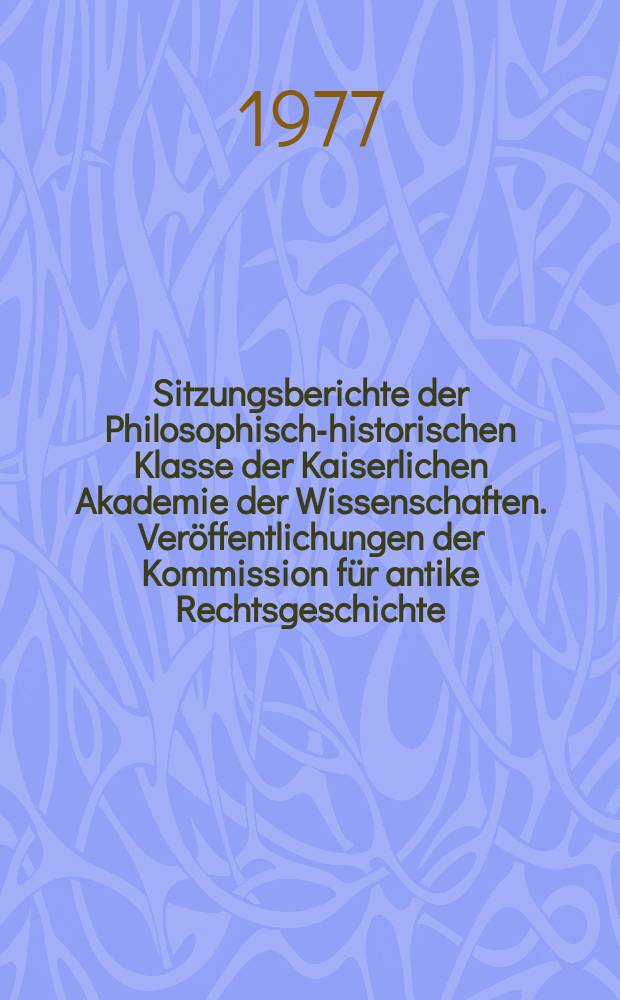 Sitzungsberichte der Philosophisch-historischen Klasse der Kaiserlichen Akademie der Wissenschaften. Veröffentlichungen der Kommission für antike Rechtsgeschichte
