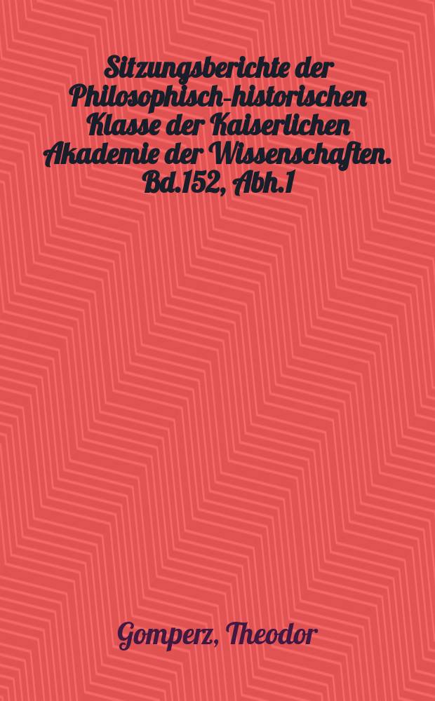 Sitzungsberichte der Philosophisch-historischen Klasse der Kaiserlichen Akademie der Wissenschaften. Bd.152, Abh.1 : Beitr&auml;ge zur Kritik und Erkl&auml;rung griechischer Schriftsteller